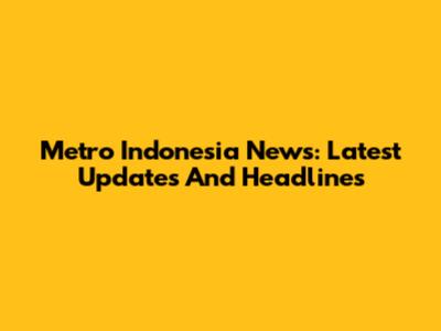 Metro Indonesia News: Latest Updates And Headlines