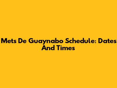 Mets De Guaynabo Schedule: Dates And Times
