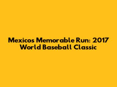 Mexico's Memorable Run: 2017 World Baseball Classic