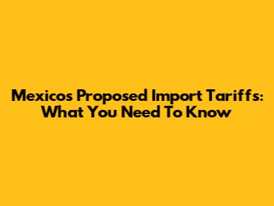Mexico's Proposed Import Tariffs: What You Need To Know