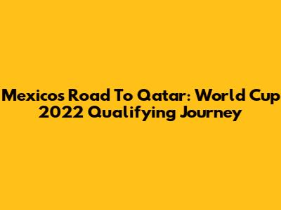 Mexico's Road To Qatar: World Cup 2022 Qualifying Journey