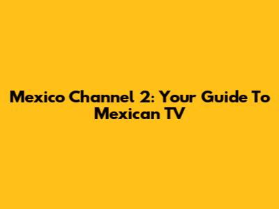 Mexico Channel 2: Your Guide To Mexican TV