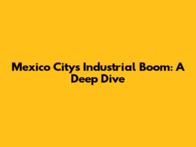 Mexico City's Industrial Boom: A Deep Dive