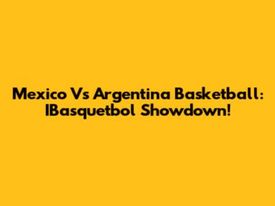 Mexico Vs Argentina Basketball: IBasquetbol Showdown!