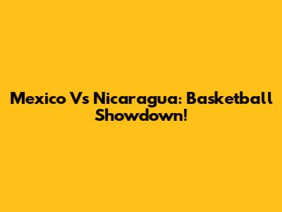 Mexico Vs Nicaragua: Basketball Showdown!