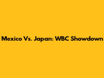 Mexico Vs. Japan: WBC Showdown