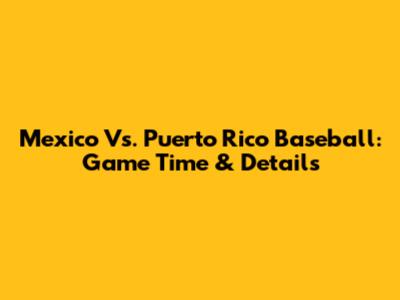 Mexico Vs. Puerto Rico Baseball: Game Time & Details