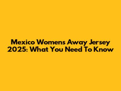 Mexico Women's Away Jersey 2025: What You Need To Know