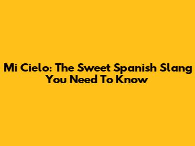 Mi Cielo: The Sweet Spanish Slang You Need To Know