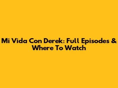 Mi Vida Con Derek: Full Episodes & Where To Watch