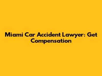 Miami Car Accident Lawyer: Get Compensation