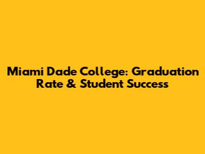 Miami Dade College: Graduation Rate & Student Success