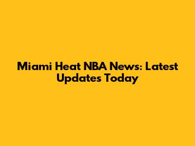 Miami Heat NBA News: Latest Updates Today