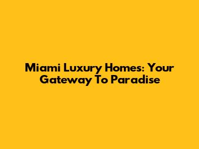 Miami Luxury Homes: Your Gateway To Paradise