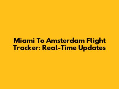 Miami To Amsterdam Flight Tracker: Real-Time Updates
