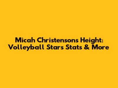 Micah Christenson's Height: Volleyball Star's Stats & More