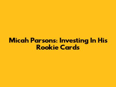 Micah Parsons: Investing In His Rookie Cards