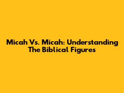 Micah Vs. Micah: Understanding The Biblical Figures