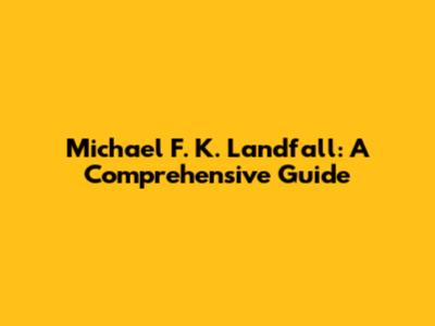 Michael F. K. Landfall: A Comprehensive Guide