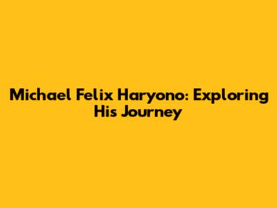 Michael Felix Haryono: Exploring His Journey