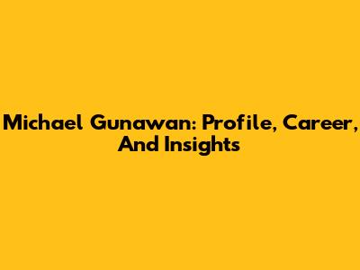 Michael Gunawan: Profile, Career, And Insights