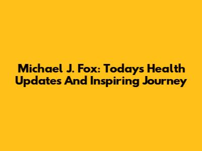 Michael J. Fox: Today's Health Updates And Inspiring Journey