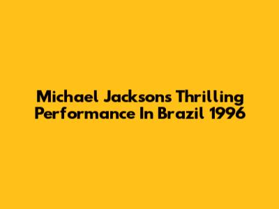 Michael Jackson's Thrilling Performance In Brazil 1996