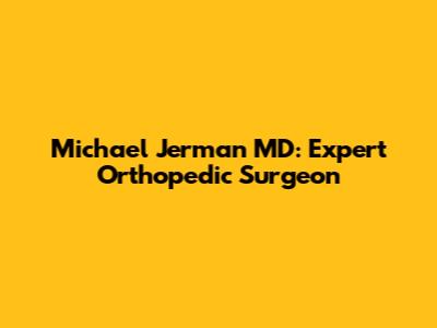 Michael Jerman MD: Expert Orthopedic Surgeon