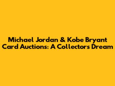 Michael Jordan & Kobe Bryant Card Auctions: A Collector's Dream