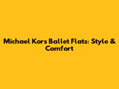 Michael Kors Ballet Flats: Style & Comfort