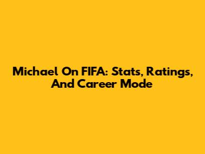 Michael On FIFA: Stats, Ratings, And Career Mode