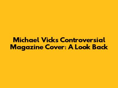 Michael Vick's Controversial Magazine Cover: A Look Back