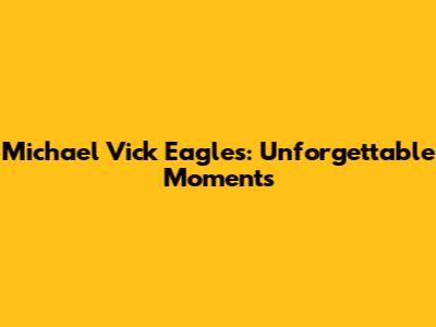 Michael Vick Eagles: Unforgettable Moments