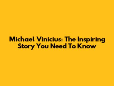 Michael Vinicius: The Inspiring Story You Need To Know