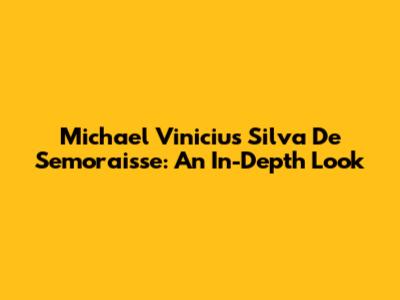 Michael Vinicius Silva De Semoraisse: An In-Depth Look