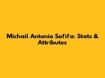 Michail Antonio Sofifa: Stats & Attributes