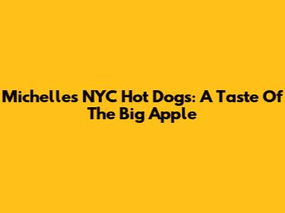 Michelle's NYC Hot Dogs: A Taste Of The Big Apple