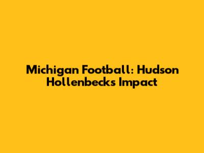 Michigan Football: Hudson Hollenbeck's Impact