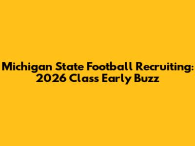Michigan State Football Recruiting: 2026 Class Early Buzz