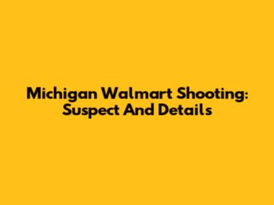 Michigan Walmart Shooting: Suspect And Details