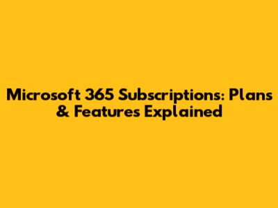 Microsoft 365 Subscriptions: Plans & Features Explained