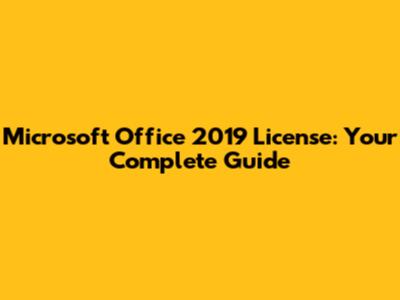 Microsoft Office 2019 License: Your Complete Guide