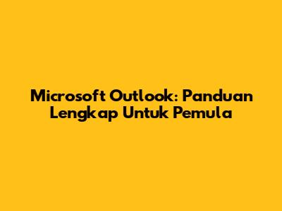 Microsoft Outlook: Panduan Lengkap Untuk Pemula