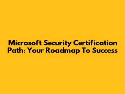 Microsoft Security Certification Path: Your Roadmap To Success