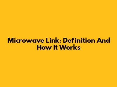 Microwave Link: Definition And How It Works