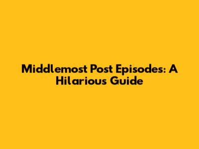 Middlemost Post Episodes: A Hilarious Guide