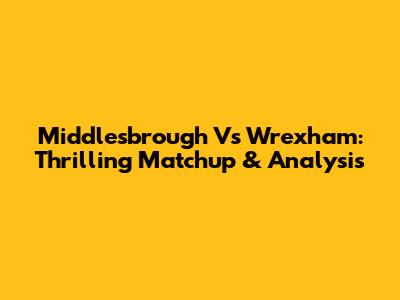 Middlesbrough Vs Wrexham: Thrilling Matchup & Analysis