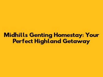 Midhills Genting Homestay: Your Perfect Highland Getaway