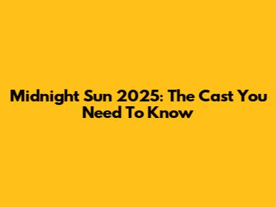 Midnight Sun 2025: The Cast You Need To Know