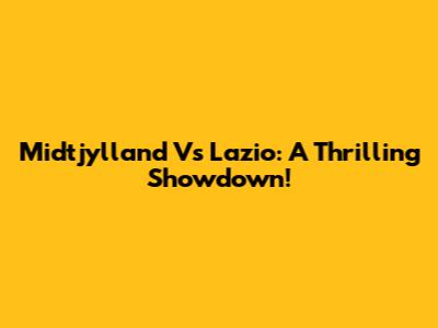Midtjylland Vs Lazio: A Thrilling Showdown!